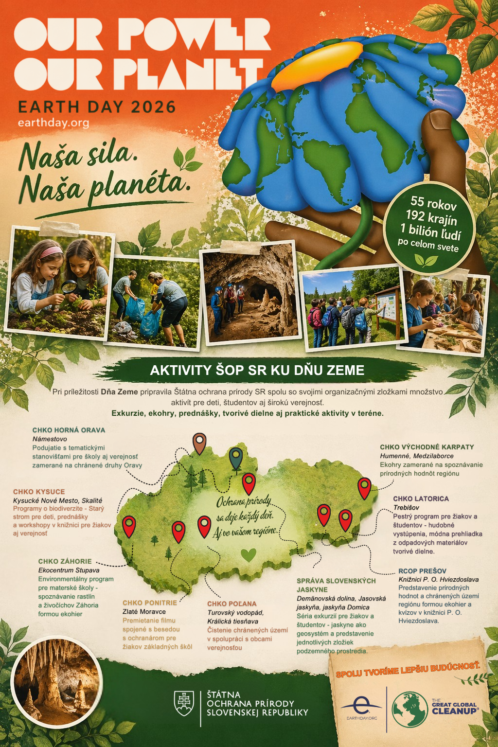 Plag&aacute;t propaguje Deň Zeme 2026 s hlavnou my&scaron;lienkou &bdquo;Na&scaron;a sila. Na&scaron;a plan&eacute;ta.&ldquo; Vizu&aacute;l dominuje ilustr&aacute;cia Zeme v ruk&aacute;ch symbolizuj&uacute;ca ochranu pr&iacute;rody. S&uacute;časťou grafiky s&uacute; fotografie det&iacute; a dobrovoľn&iacute;kov pri environment&aacute;lnych aktivit&aacute;ch, ako je v&yacute;sadba rastl&iacute;n, čistenie pr&iacute;rody, vzdel&aacute;vanie v ter&eacute;ne či n&aacute;v&scaron;teva jask&yacute;ň.  Spodn&aacute; časť plag&aacute;tu obsahuje mapu Slovenska s vyznačen&yacute;mi lokalitami, kde &Scaron;t&aacute;tna ochrana pr&iacute;rody SR organizuje aktivity pri pr&iacute;ležitosti Dňa Zeme &ndash; exkurzie, ekohry, predn&aacute;&scaron;ky a praktick&eacute; činnosti pre verejnosť. Nech&yacute;baj&uacute; inform&aacute;cie o zapojen&yacute;ch regi&oacute;noch, ako napr&iacute;klad CHKO Kysuce, Poľana, V&yacute;chodn&eacute; Karpaty, Latorica či Spr&aacute;va slovensk&yacute;ch jask&yacute;ň.  Plag&aacute;t z&aacute;roveň pripom&iacute;na glob&aacute;lny v&yacute;znam Dňa Zeme, ktor&yacute; si každoročne pripom&iacute;naj&uacute; miliardy ľud&iacute; vo viac ako 190 krajin&aacute;ch sveta.