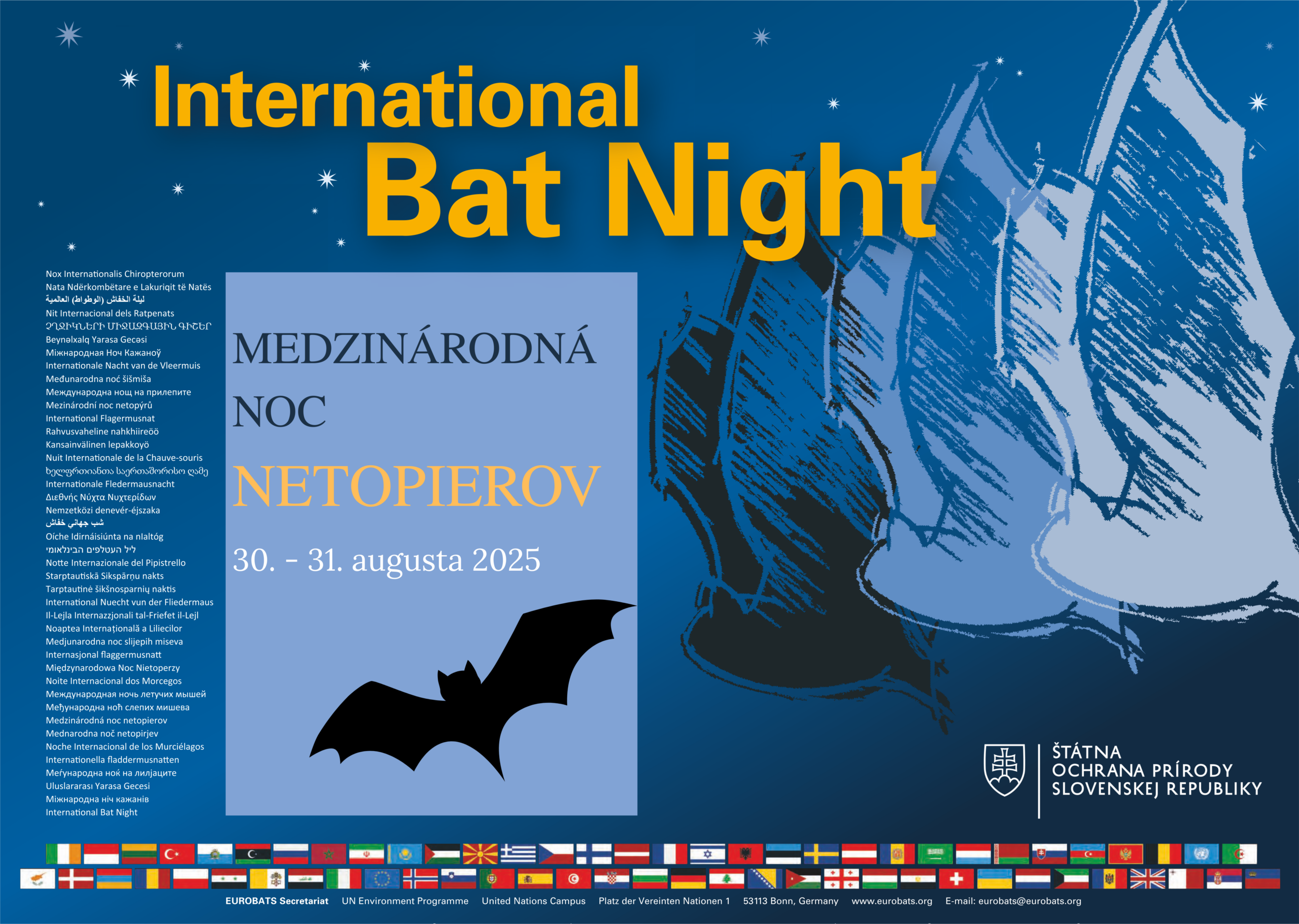 Plagát propaguje podujatie International Bat Night – Medzinárodná noc netopierov, ktoré sa uskutoční 30. – 31. augusta 2025. Dominantné nápisy na plagáte sú vo viacerých jazykoch, pričom v strede je slovenský text: Medzinárodná noc netopierov, doplnený siluetou lietajúceho netopiera. Vpravo sú znázornené kreslené obrysy viacerých netopierov v rôznych odtieňoch modrej. V spodnej časti plagátu sa nachádzajú vlajky zúčastnených krajín a logá organizátorov: Štátna ochrana prírody Slovenskej republiky, EUROBATS sekretariát, UN Environment Programme, United Nations Campus. Uvedená je tiež adresa: Platz der Vereinten Nationen 1, 53113 Bonn, Germany a webová stránka: www.eurobats.org.